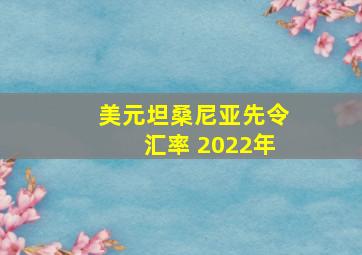 美元坦桑尼亚先令汇率 2022年